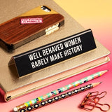 Well Behaved Women Rarely Make History Desk Sign
